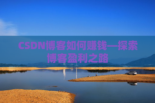 CSDN博客如何赚钱—探索博客盈利之路