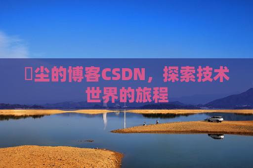 玦尘的博客CSDN，探索技术世界的旅程