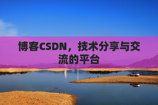 博客CSDN，技术分享与交流的平台