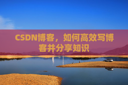 CSDN博客，如何高效写博客并分享知识