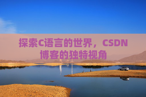 探索C语言的世界，CSDN博客的独特视角